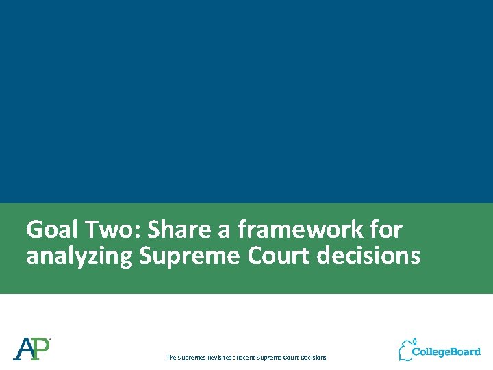 Goal Two: Share a framework for analyzing Supreme Court decisions The Supremes Revisited: Recent