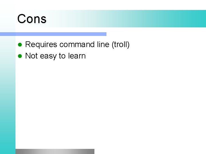 Cons Requires command line (troll) l Not easy to learn l 