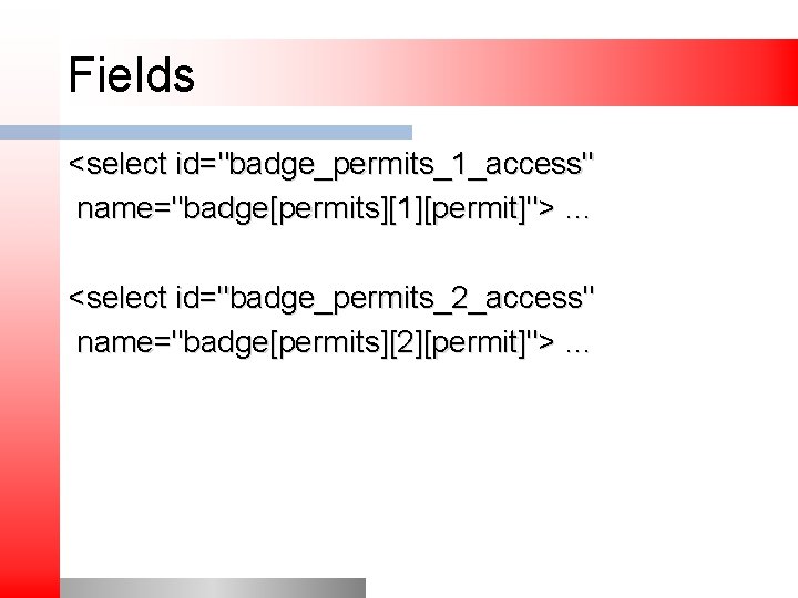 Fields <select id="badge_permits_1_access" name="badge[permits][1][permit]"> … <select id="badge_permits_2_access" name="badge[permits][2][permit]"> … 