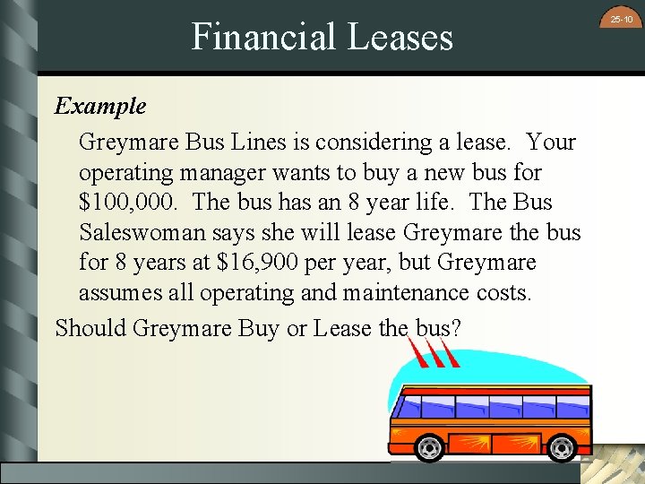 Financial Leases Example Greymare Bus Lines is considering a lease. Your operating manager wants