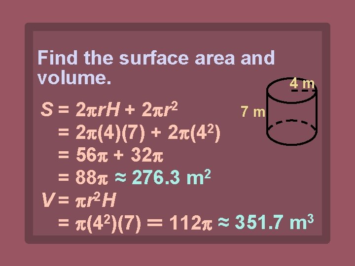 Find the surface area and volume. 4 m S = 2 r. H +