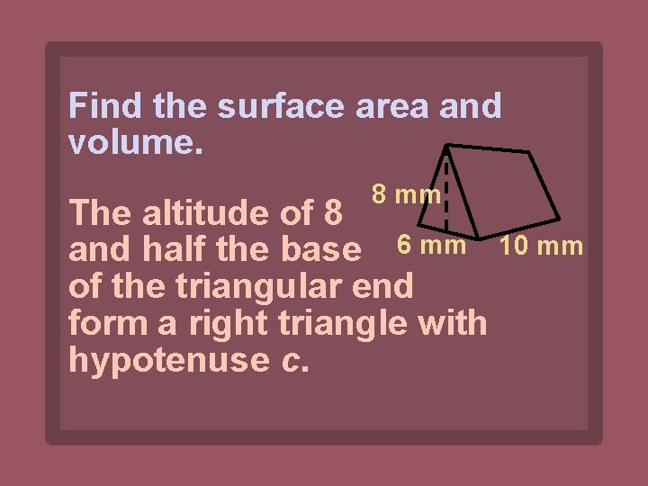 Find the surface area and volume. 8 mm The altitude of 8 and half