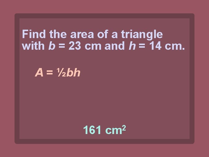 Find the area of a triangle with b = 23 cm and h =