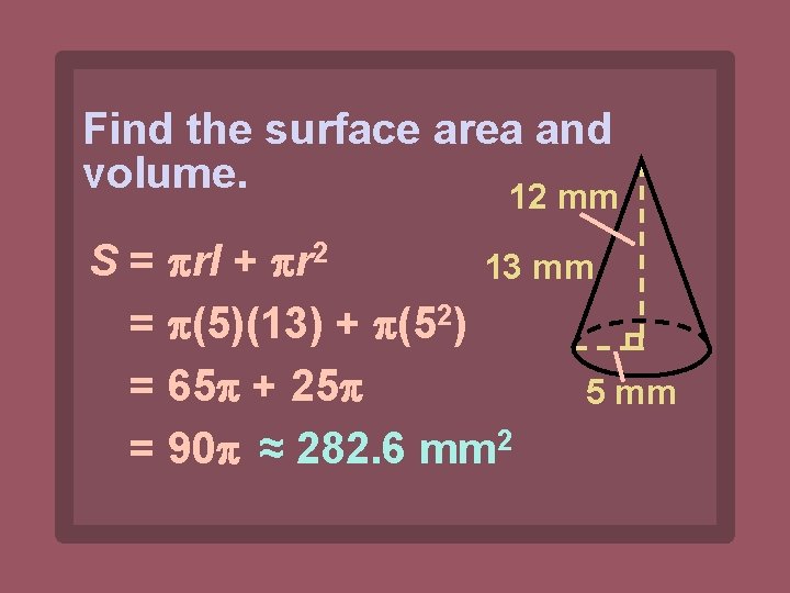 Find the surface area and volume. 12 mm S = rl + r 2