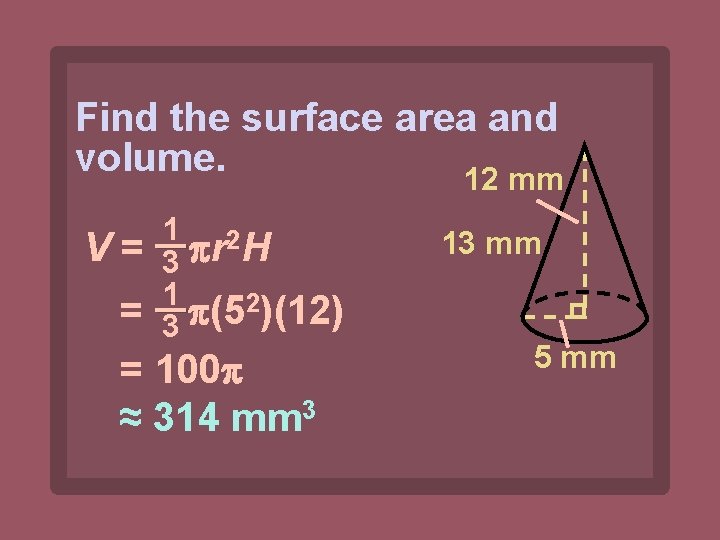 Find the surface area and volume. 12 mm V= 1 2 3 r H