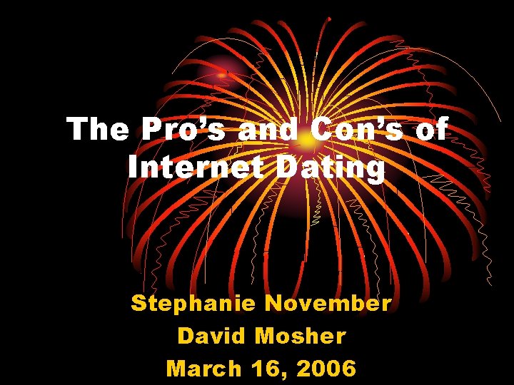 The Pro’s and Con’s of Internet Dating Stephanie November David Mosher March 16, 2006