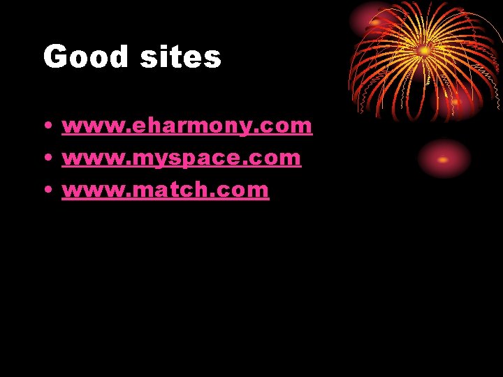 Good sites • www. eharmony. com • www. myspace. com • www. match. com