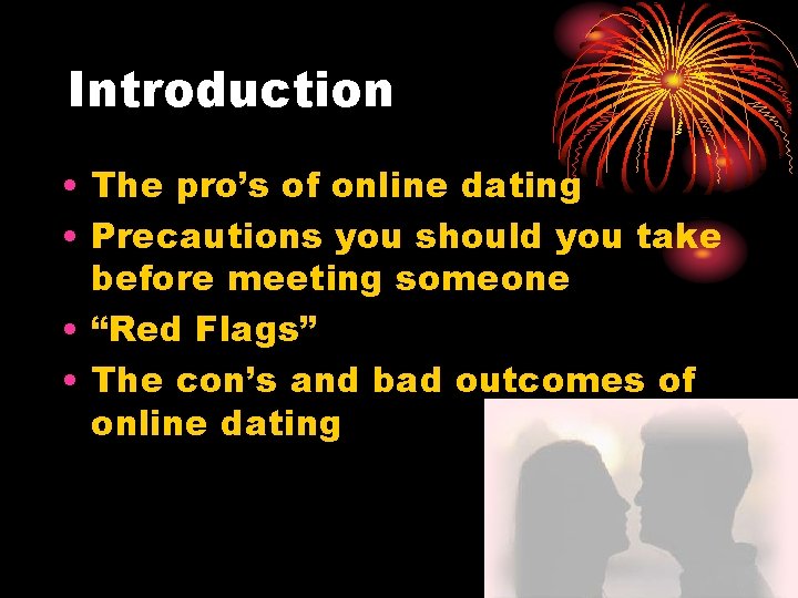 Introduction • The pro’s of online dating • Precautions you should you take before