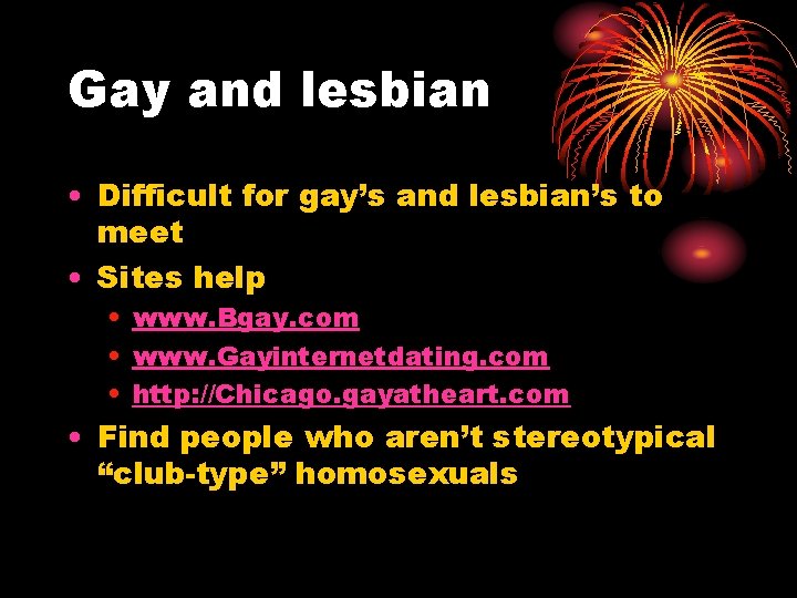 Gay and lesbian • Difficult for gay’s and lesbian’s to meet • Sites help