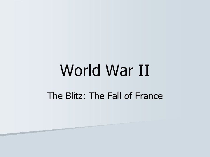 World War II The Blitz: The Fall of France World War II The Blitz: The Fall of France