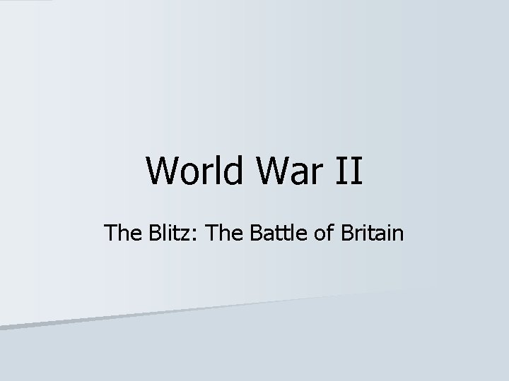 World War II The Blitz: The Battle of Britain World War II The Blitz: The Battle of Britain