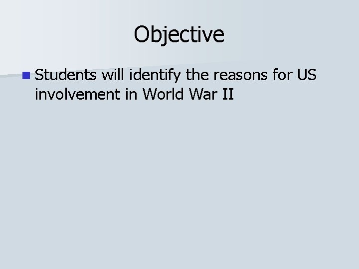 Objective n Students will identify the reasons for US involvement in World War II Objective n Students will identify the reasons for US involvement in World War II