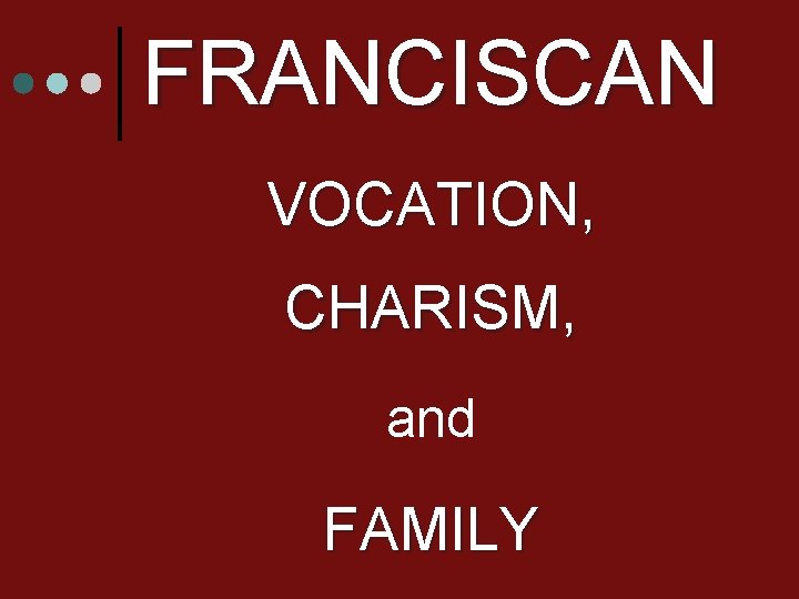 FRANCISCAN VOCATION, CHARISM, and FAMILY 