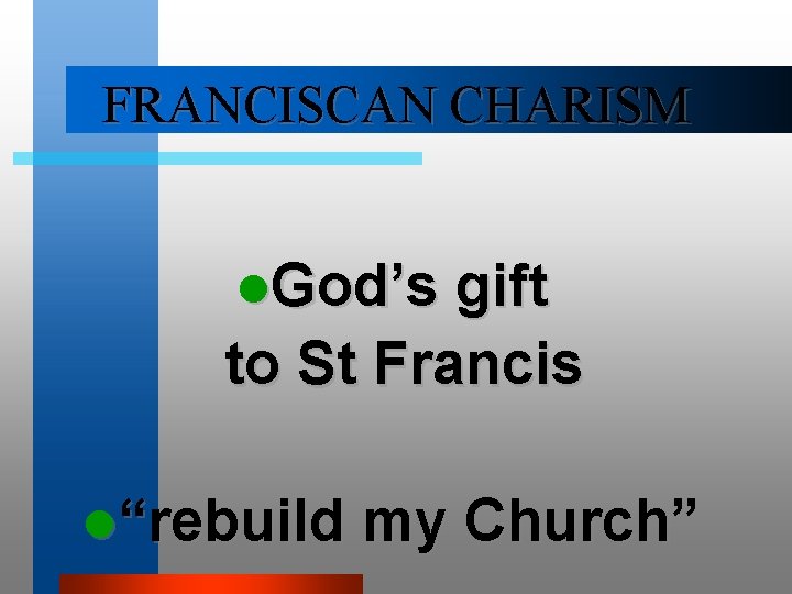 FRANCISCAN CHARISM l. God’s gift to St Francis l“rebuild my Church” 