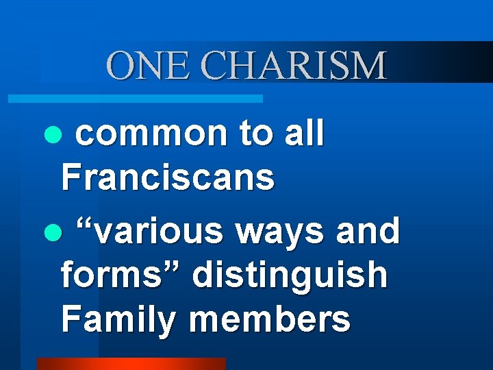 ONE CHARISM common to all Franciscans l “various ways and forms” distinguish Family members