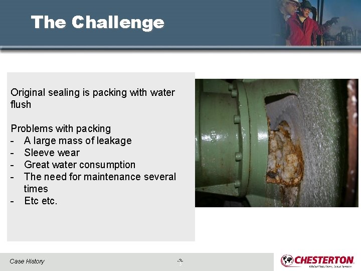 The Challenge Original sealing is packing with water flush Problems with packing - A