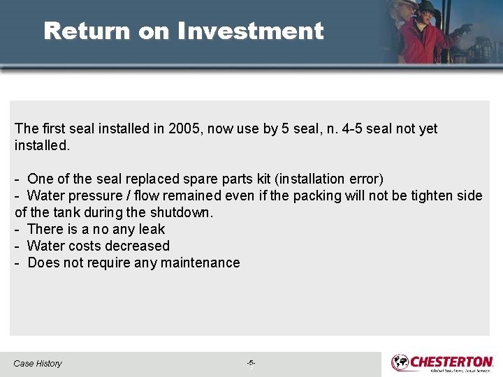 Return on Investment The first seal installed in 2005, now use by 5 seal,