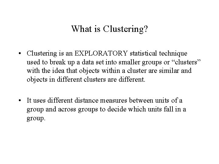 What is Clustering? • Clustering is an EXPLORATORY statistical technique used to break up