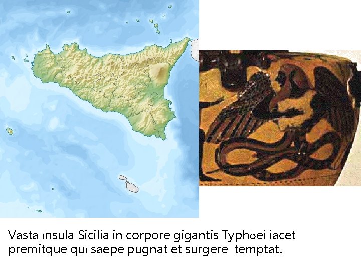 Vasta īnsula Sicilia in corpore gigantis Typhōei iacet premitque quī saepe pugnat et surgere