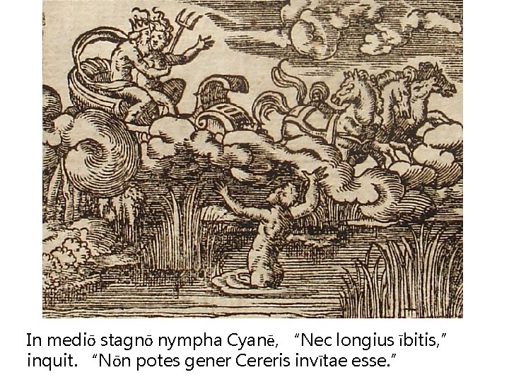 In mediō stagnō nympha Cyanē, “Nec longius ībitis, ” inquit. “Nōn potes gener Cereris