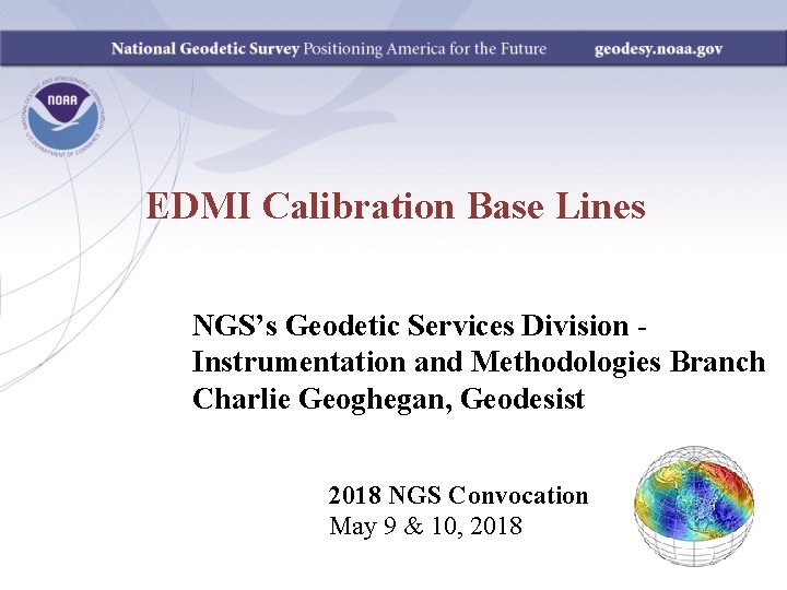 EDMI Calibration Base Lines NGS’s Geodetic Services Division Instrumentation and Methodologies Branch Charlie Geoghegan,