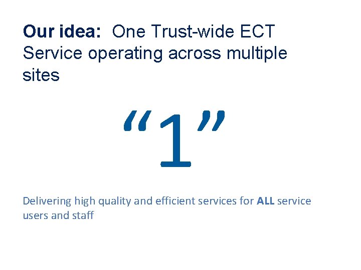 Our idea: One Trust-wide ECT Service operating across multiple sites “ 1” Delivering high