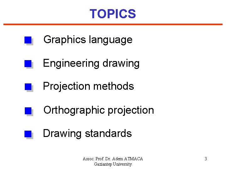 TOPICS Graphics language Engineering drawing Projection methods Orthographic projection Drawing standards Assoc. Prof. Dr.