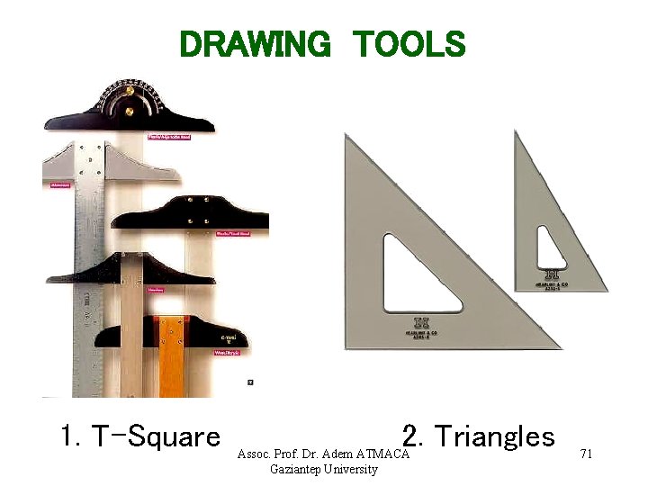 DRAWING TOOLS 1. T-Square 2. Triangles Assoc. Prof. Dr. Adem ATMACA Gaziantep University 71