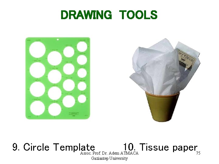 DRAWING TOOLS 9. Circle Template 10. Tissue paper Assoc. Prof. Dr. Adem ATMACA Gaziantep