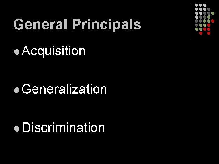 General Principals l Acquisition l Generalization l Discrimination 