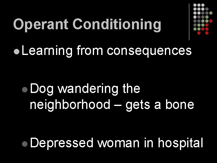 Operant Conditioning l Learning from consequences l Dog wandering the neighborhood – gets a