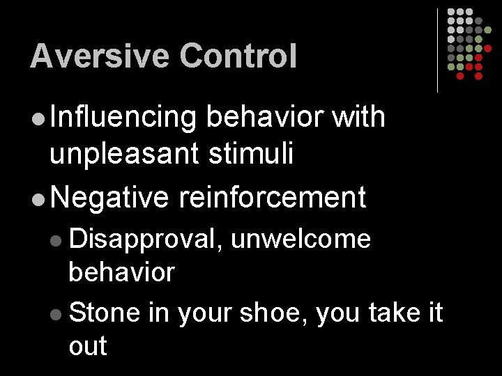 Aversive Control l Influencing behavior with unpleasant stimuli l Negative reinforcement l Disapproval, unwelcome