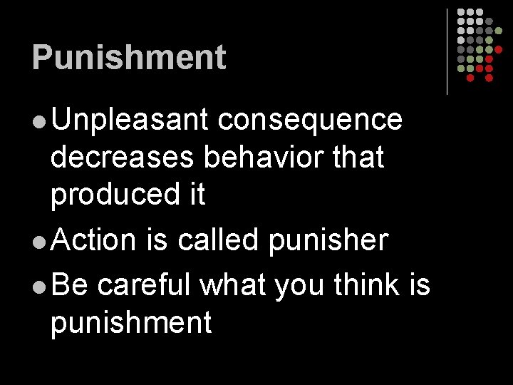 Punishment l Unpleasant consequence decreases behavior that produced it l Action is called punisher