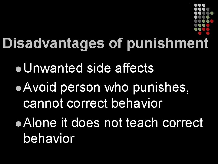 Disadvantages of punishment l Unwanted side affects l Avoid person who punishes, cannot correct