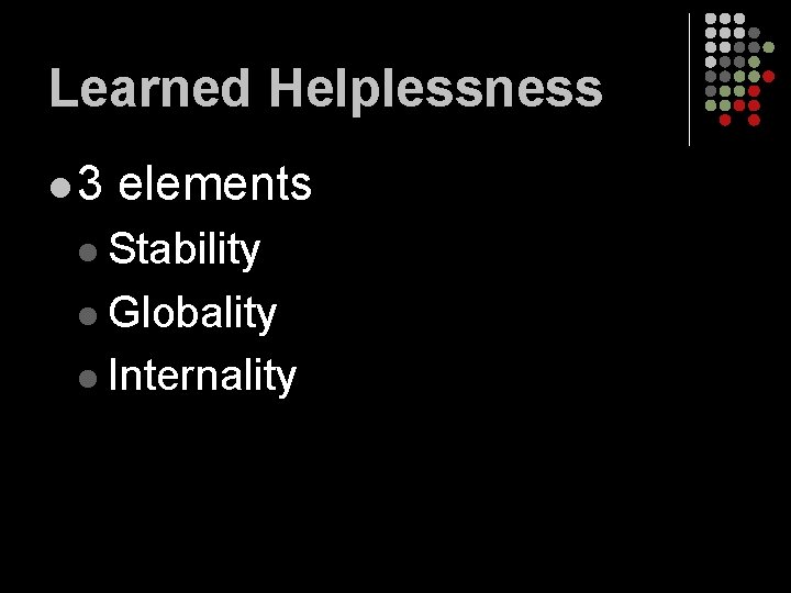 Learned Helplessness l 3 elements l Stability l Globality l Internality 