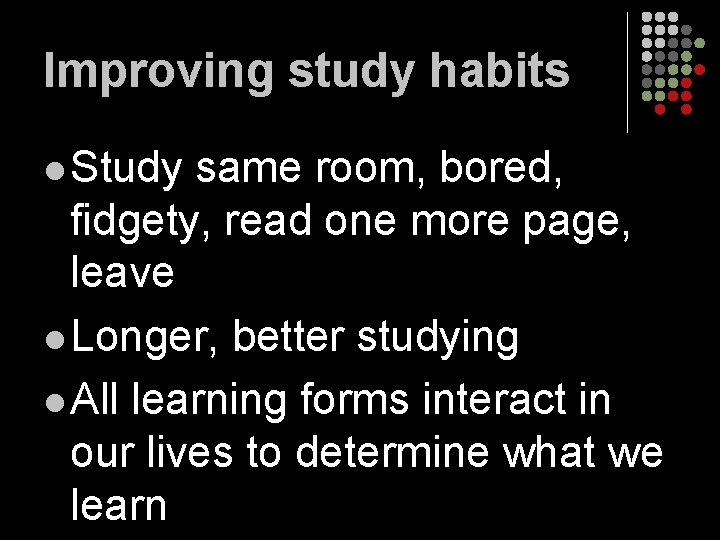Improving study habits l Study same room, bored, fidgety, read one more page, leave