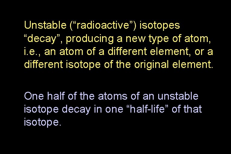 Unstable (“radioactive”) isotopes “decay”, producing a new type of atom, i. e. , an