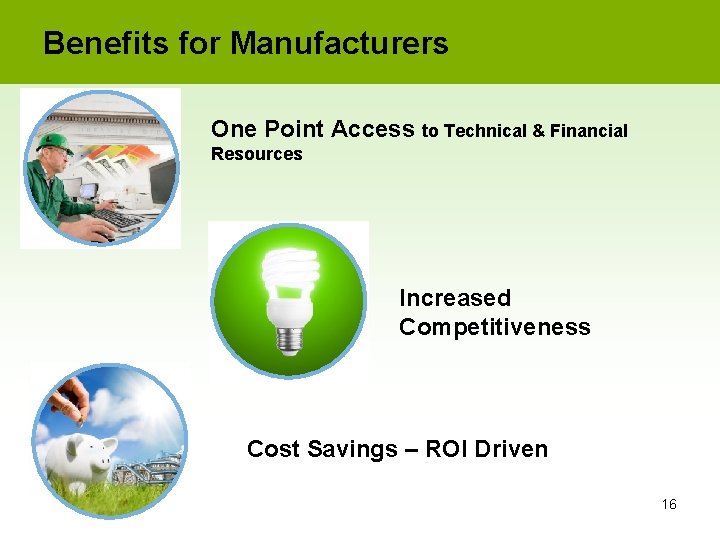 Benefits for Manufacturers One Point Access to Technical & Financial Resources Increased Competitiveness Cost