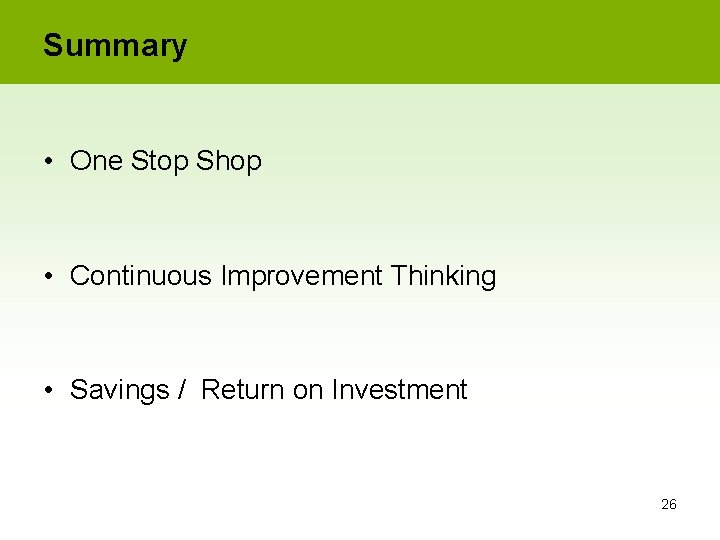 Summary • One Stop Shop • Continuous Improvement Thinking • Savings / Return on