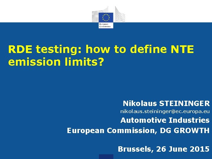 RDE testing: how to define NTE emission limits? Nikolaus STEININGER nikolaus. steininger@ec. europa. eu