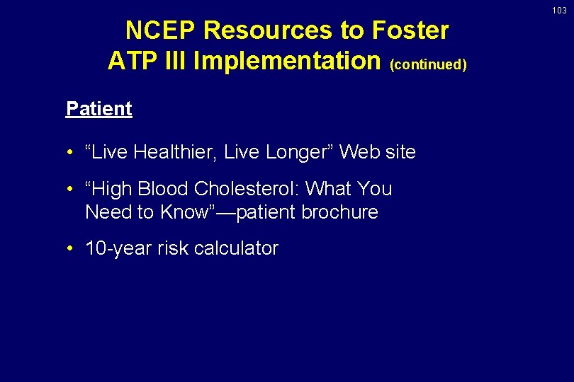 103 NCEP Resources to Foster ATP III Implementation (continued) Patient • “Live Healthier, Live