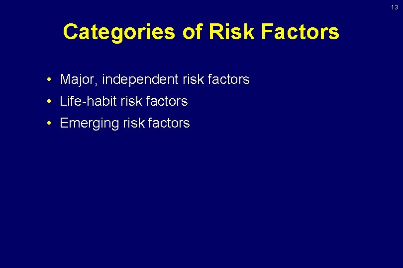 13 Categories of Risk Factors • Major, independent risk factors • Life-habit risk factors