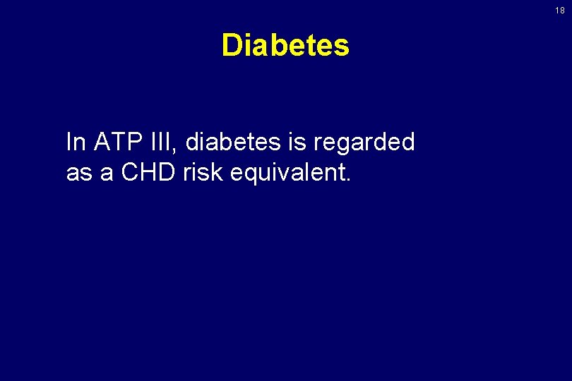 18 Diabetes In ATP III, diabetes is regarded as a CHD risk equivalent. 