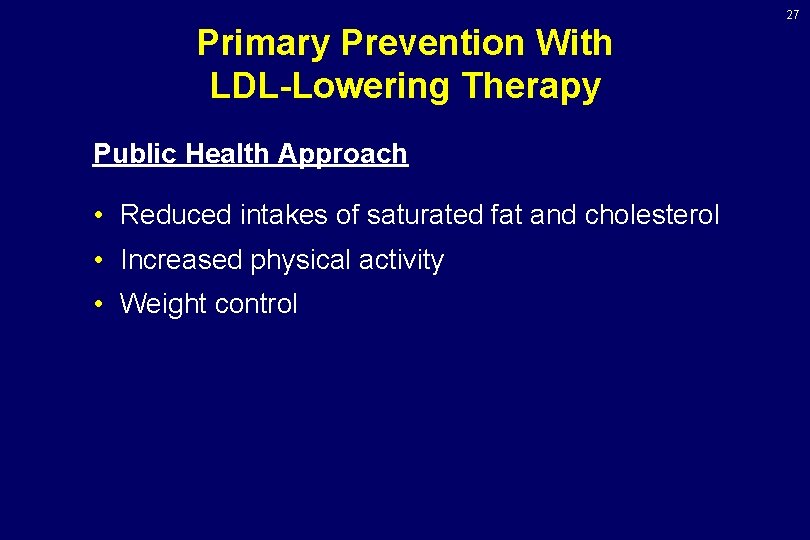 27 Primary Prevention With LDL-Lowering Therapy Public Health Approach • Reduced intakes of saturated