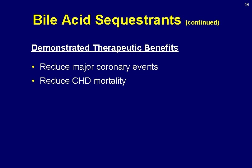 56 Bile Acid Sequestrants (continued) Demonstrated Therapeutic Benefits • Reduce major coronary events •