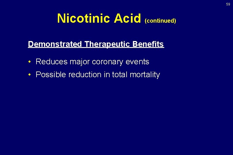 59 Nicotinic Acid (continued) Demonstrated Therapeutic Benefits • Reduces major coronary events • Possible