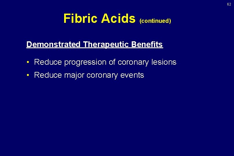 62 Fibric Acids (continued) Demonstrated Therapeutic Benefits • Reduce progression of coronary lesions •