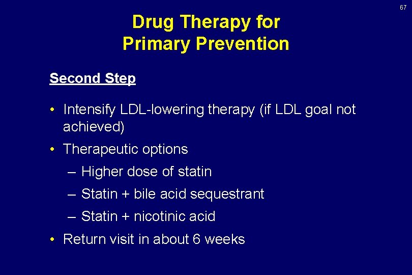 67 Drug Therapy for Primary Prevention Second Step • Intensify LDL-lowering therapy (if LDL