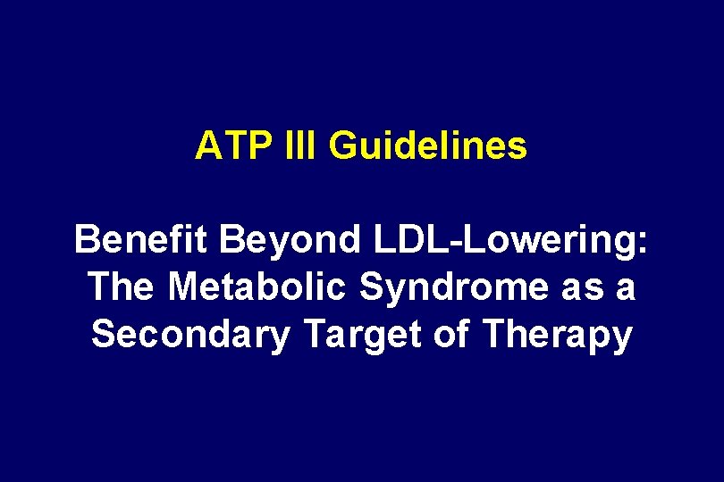 ATP III Guidelines Benefit Beyond LDL-Lowering: The Metabolic Syndrome as a Secondary Target of