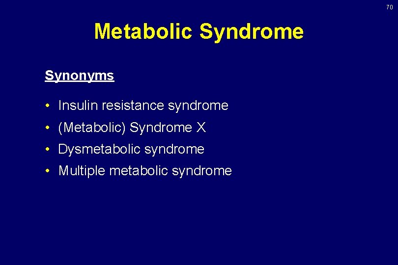 70 Metabolic Syndrome Synonyms • Insulin resistance syndrome • (Metabolic) Syndrome X • Dysmetabolic